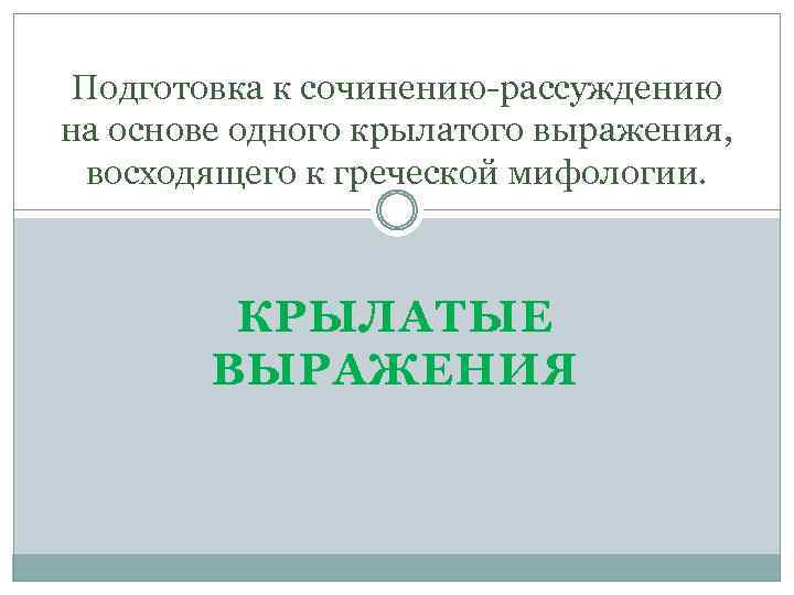 Подготовка к сочинению-рассуждению на основе одного крылатого выражения, восходящего к греческой мифологии. КРЫЛАТЫЕ ВЫРАЖЕНИЯ