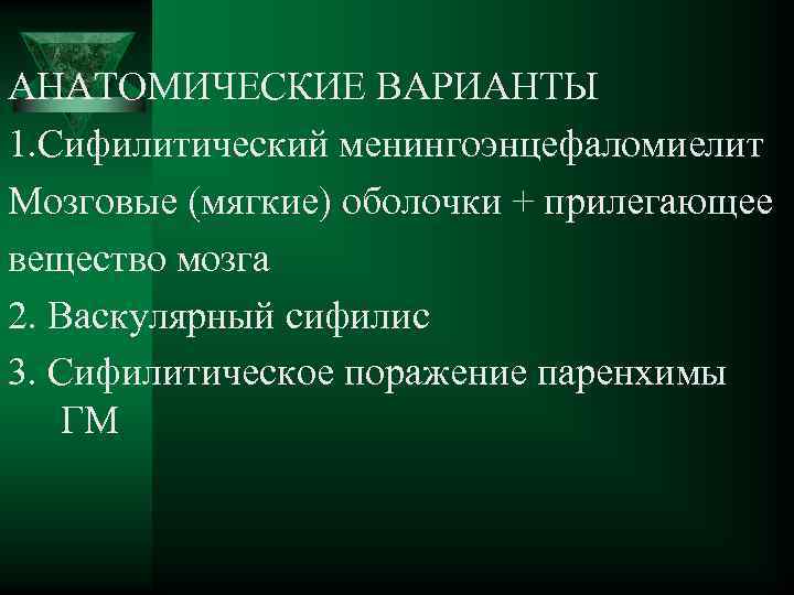 АНАТОМИЧЕСКИЕ ВАРИАНТЫ 1. Сифилитический менингоэнцефаломиелит Мозговые (мягкие) оболочки + прилегающее вещество мозга 2. Васкулярный