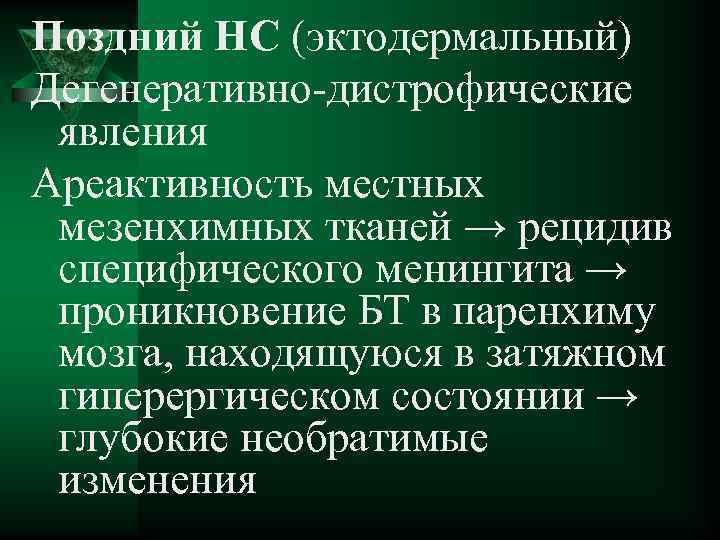 Поздний НС (эктодермальный) Дегенеративно-дистрофические явления Ареактивность местных мезенхимных тканей → рецидив специфического менингита →