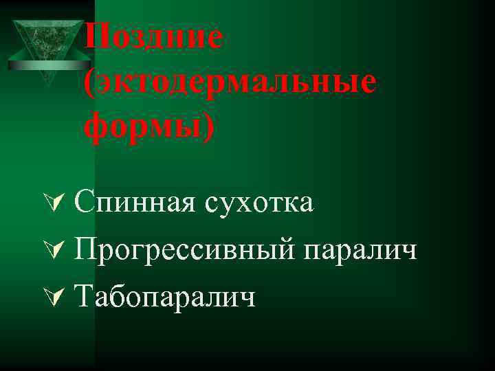 Поздние (эктодермальные формы) Ú Спинная сухотка Ú Прогрессивный паралич Ú Табопаралич 