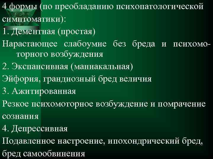 4 формы (по преобладанию психопатологической симптоматики): 1. Дементная (простая) Нарастающее слабоумие без бреда и