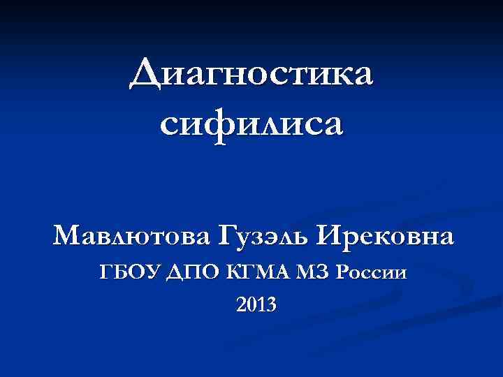 Диагностика сифилиса Мавлютова Гузэль Ирековна ГБОУ ДПО КГМА МЗ России 2013 