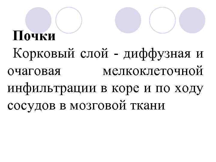 Почки Корковый слой - диффузная и очаговая мелкоклеточной инфильтрации в коре и по ходу