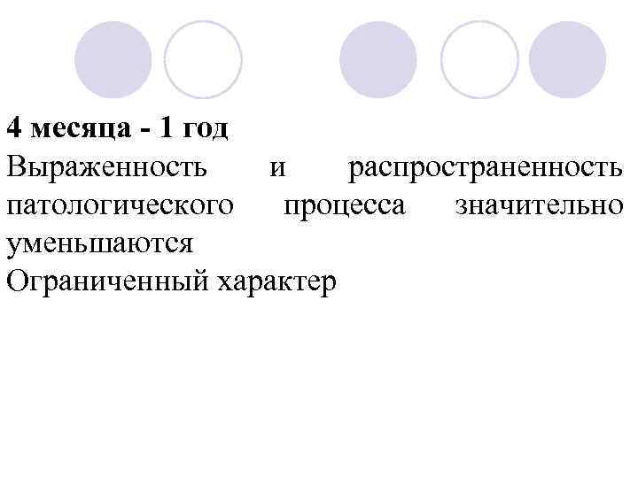 4 месяца - 1 год Выраженность и распространенность патологического процесса значительно уменьшаются Ограниченный характер