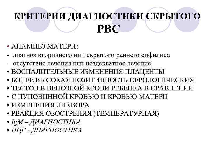 КРИТЕРИИ ДИАГНОСТИКИ СКРЫТОГО РВС • АНАМНЕЗ МАТЕРИ: - диагноз вторичного или скрытого раннего сифилиса