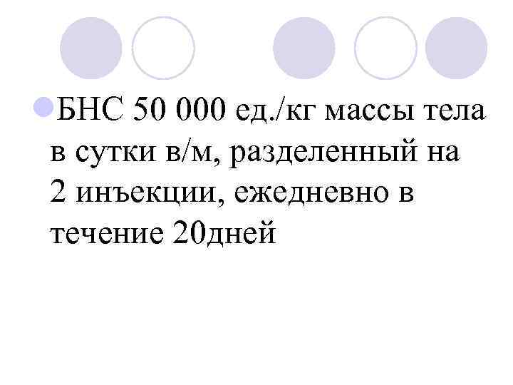 l. БНС 50 000 ед. /кг массы тела в сутки в/м, разделенный на 2