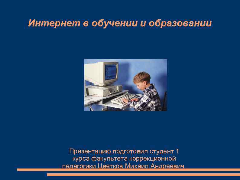 Интернет в обучении и образовании Презентацию подготовил студент 1 курса факультета коррекционной педагогики Цветков