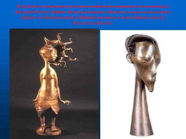 В древности основными центрами добычи благородных металлов были Верхний Египет, Нубия, Испания, Колхида (Кавказ);