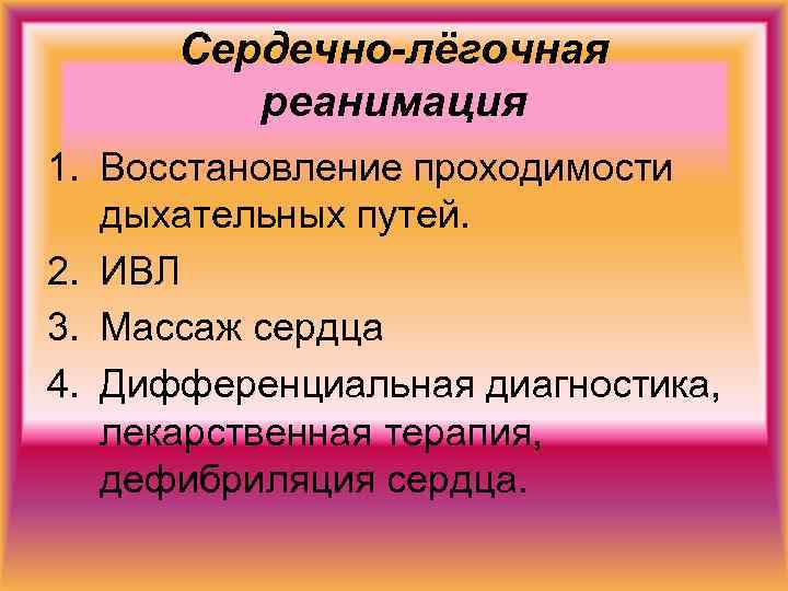 Сердечно-лёгочная реанимация 1. Восстановление проходимости дыхательных путей. 2. ИВЛ 3. Массаж сердца 4. Дифференциальная