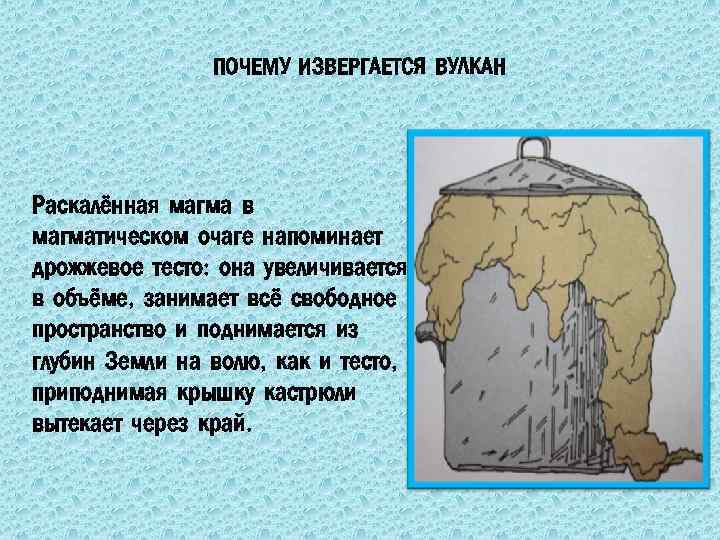ПОЧЕМУ ИЗВЕРГАЕТСЯ ВУЛКАН Раскалённая магма в магматическом очаге напоминает дрожжевое тесто: она увеличивается в