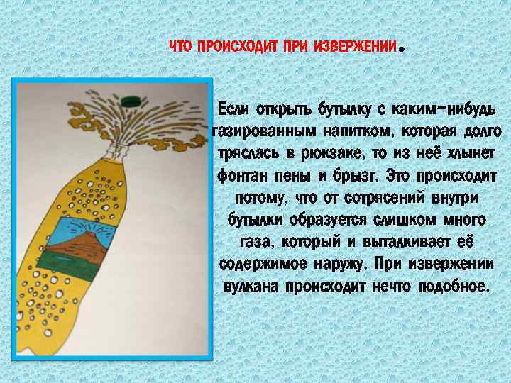 ЧТО ПРОИСХОДИТ ПРИ ИЗВЕРЖЕНИИ . Если открыть бутылку с каким-нибудь газированным напитком, которая долго