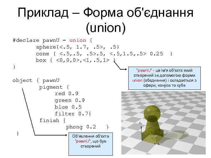 Приклад – Форма об'єднання (union) #declare pawn. U = union { sphere{<. 5, 1.