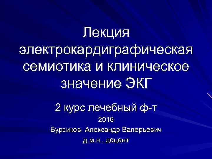 Лекция электрокардиграфическая семиотика и клиническое значение ЭКГ 2 курс лечебный ф-т 2016 Бурсиков Александр