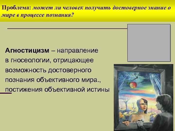 Проблема: может ли человек получить достоверное знание о мире в процессе познания? Агностицизм –