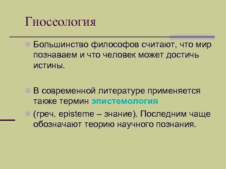 Гносеология n Большинство философов считают, что мир познаваем и что человек может достичь истины.