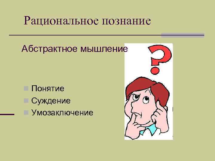 Рациональное познание Абстрактное мышление n Понятие n Суждение n Умозаключение 