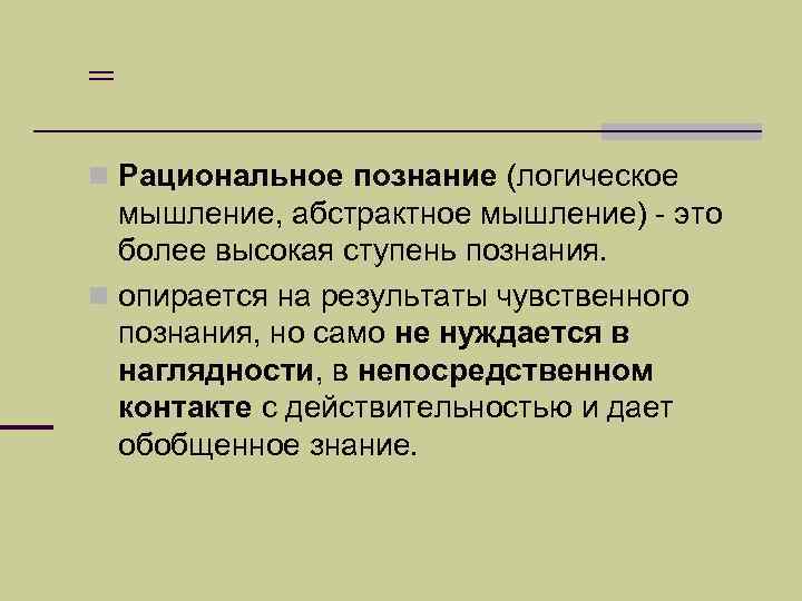= n Рациональное познание (логическое мышление, абстрактное мышление) - это более высокая ступень познания.