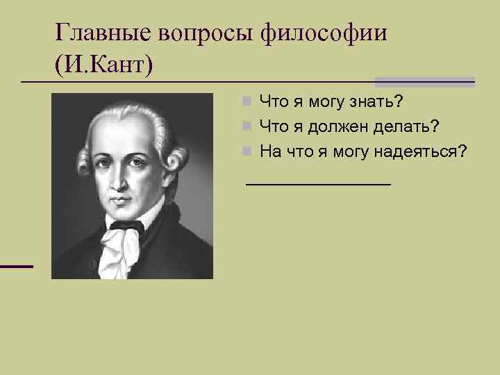 Главные вопросы философии (И. Кант) n Что я могу знать? n Что я должен