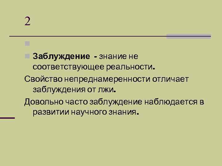 2 n n Заблуждение - знание не соответствующее реальности. Свойство непреднамеренности отличает заблуждения от