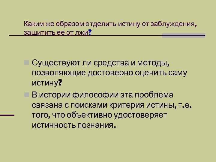 Каким же образом отделить истину от заблуждения, защитить ее от лжи? n Существуют ли