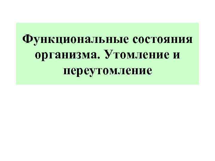 Функциональные состояния организма. Утомление и переутомление 