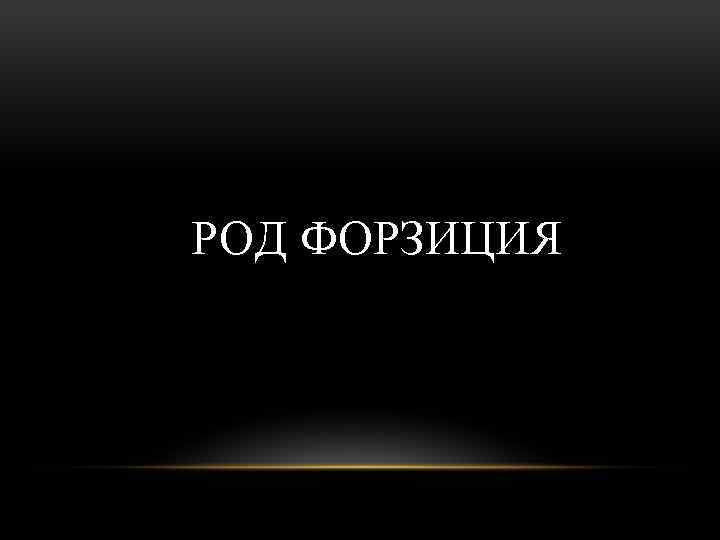 РОД ФОРЗИЦИЯ 