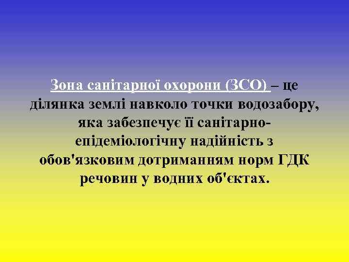  Зона санітарної охорони (ЗСО) – це ділянка землі навколо точки водозабору, яка забезпечує