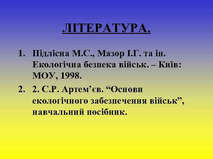  ЛІТЕРАТУРА. 1. Підлісна М. С. , Мазор І. Г. та ін. Екологічна безпека