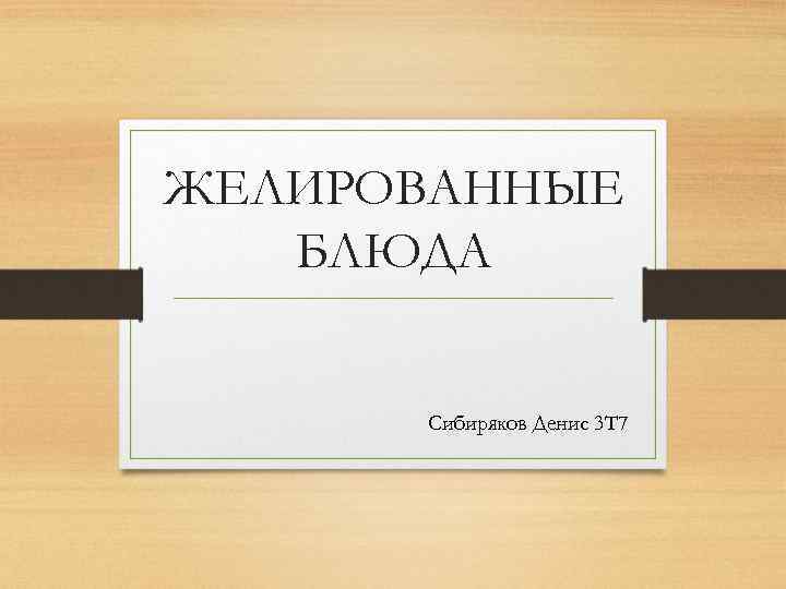ЖЕЛИРОВАННЫЕ БЛЮДА Сибиряков Денис 3 Т 7 