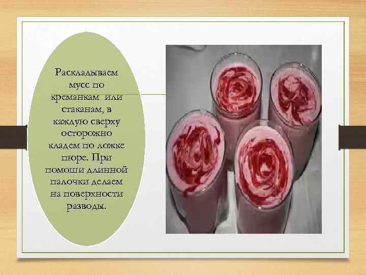 Раскладываем мусс по креманкам или стаканам, в каждую сверху осторожно кладем по ложке пюре.