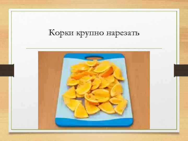 Корки крупно нарезать 