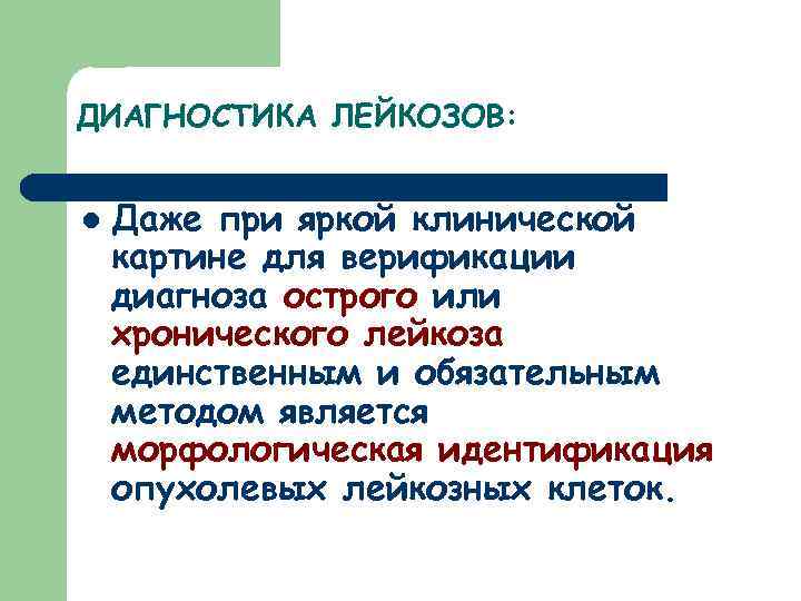 ДИАГНОСТИКА ЛЕЙКОЗОВ: l Даже при яркой клинической картине для верификации диагноза острого или хронического