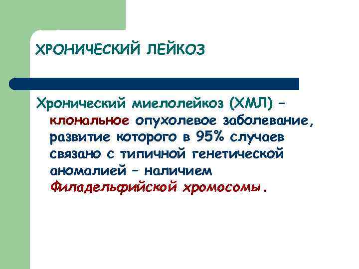 ХРОНИЧЕСКИЙ ЛЕЙКОЗ Хронический миелолейкоз (ХМЛ) – клональное опухолевое заболевание, развитие которого в 95% случаев