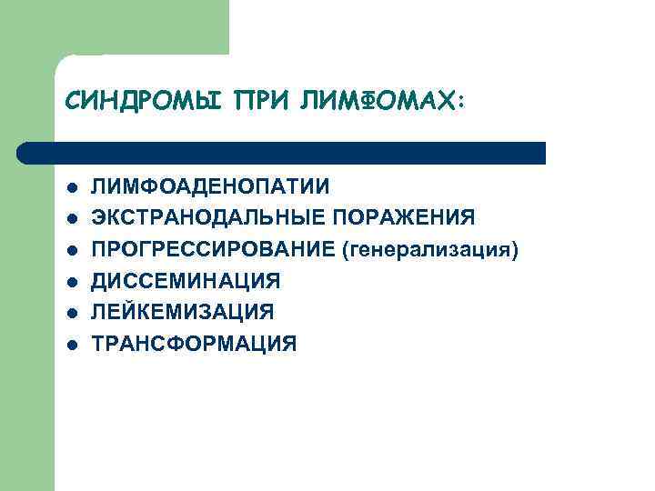 СИНДРОМЫ ПРИ ЛИМФОМАХ: l l l ЛИМФОАДЕНОПАТИИ ЭКСТРАНОДАЛЬНЫЕ ПОРАЖЕНИЯ ПРОГРЕССИРОВАНИЕ (генерализация) ДИССЕМИНАЦИЯ ЛЕЙКЕМИЗАЦИЯ ТРАНСФОРМАЦИЯ