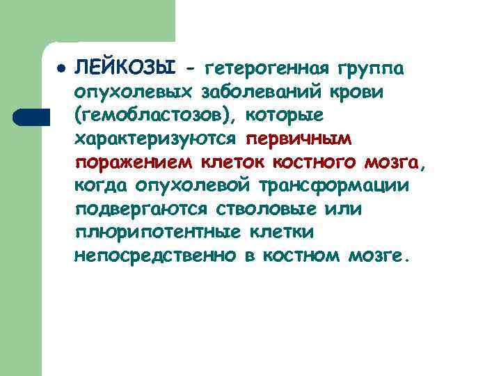 l ЛЕЙКОЗЫ - гетерогенная группа опухолевых заболеваний крови (гемобластозов), которые характеризуются первичным поражением клеток