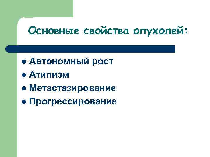 Основные свойства опухолей: Автономный рост l Атипизм l Метастазирование l Прогрессирование l 