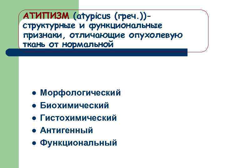 АТИПИЗМ (atypicus (греч. ))структурные и функциональные признаки, отличающие опухолевую ткань от нормальной l l