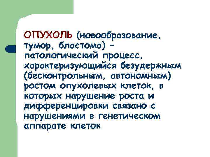 ОПУХОЛЬ (новообразование, тумор, бластома) патологический процесс, характеризующийся безудержным (бесконтрольным, автономным) ростом опухолевых клеток, в