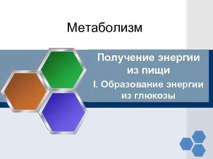 Метаболизм Получение энергии из пищи I. Образование энергии из глюкозы 