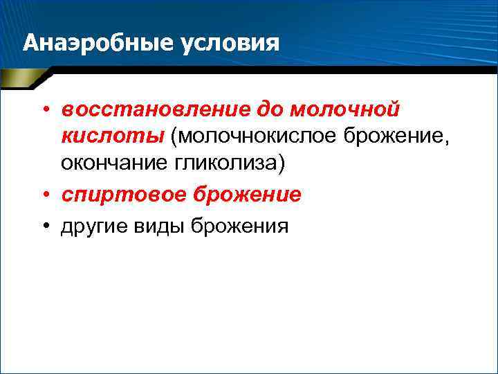 Анаэробные условия • восстановление до молочной кислоты (молочнокислое брожение, окончание гликолиза) • спиртовое брожение