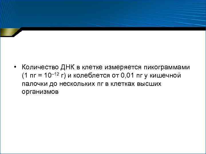  • Количество ДНК в клетке измеряется пикограммами (1 пг = 10– 12 г)