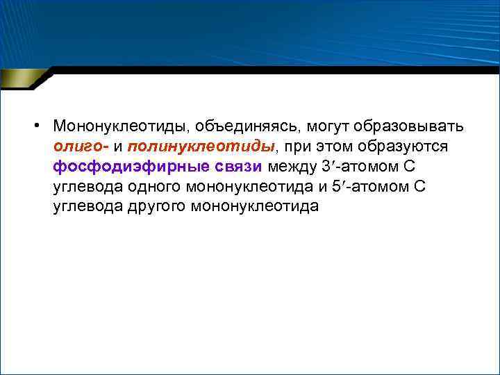  • Мононуклеотиды, объединяясь, могут образовывать олиго- и полинуклеотиды, при этом образуются фосфодиэфирные связи