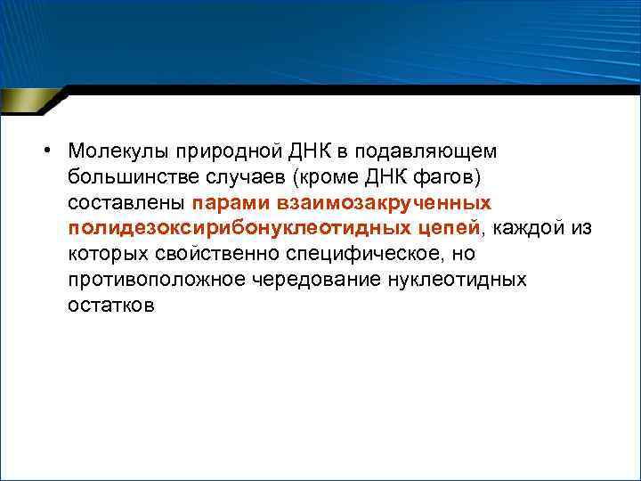  • Молекулы природной ДНК в подавляющем большинстве случаев (кроме ДНК фагов) составлены парами