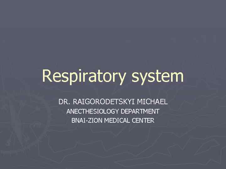 Respiratory system DR. RAIGORODETSKYI MICHAEL ANECTHESIOLOGY DEPARTMENT BNAI-ZION MEDICAL CENTER 