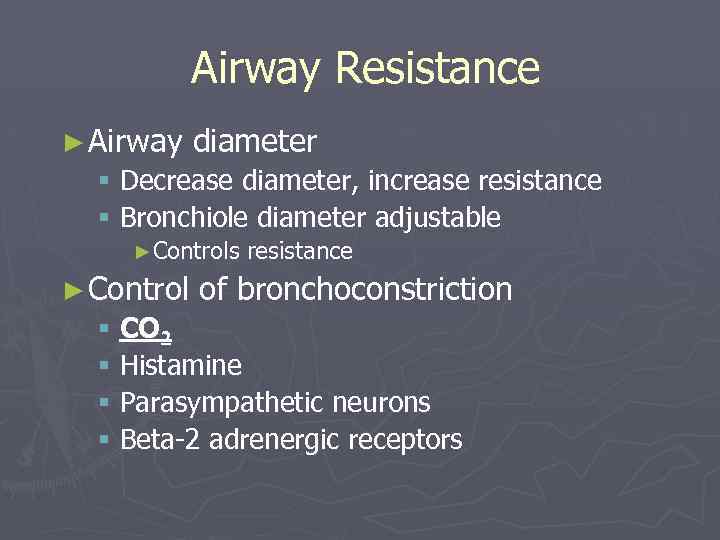 Airway Resistance ► Airway diameter § Decrease diameter, increase resistance § Bronchiole diameter adjustable