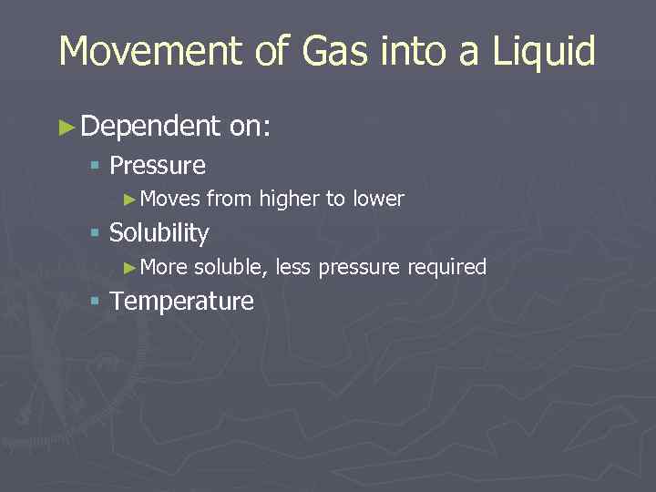 Movement of Gas into a Liquid ► Dependent on: § Pressure ►Moves from higher