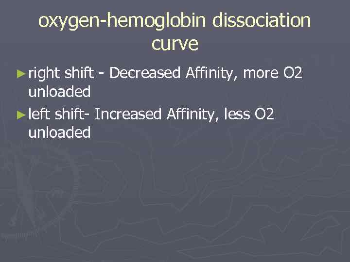 oxygen-hemoglobin dissociation curve ► right shift - Decreased Affinity, more O 2 unloaded ►