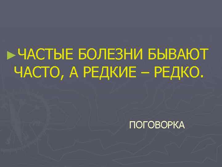 ►ЧАСТЫЕ БОЛЕЗНИ БЫВАЮТ ЧАСТО, А РЕДКИЕ – РЕДКО. ПОГОВОРКА 