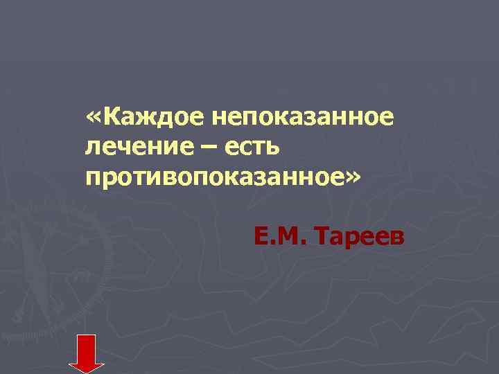  «Каждое непоказанное лечение – есть противопоказанное» Е. М. Тареев 