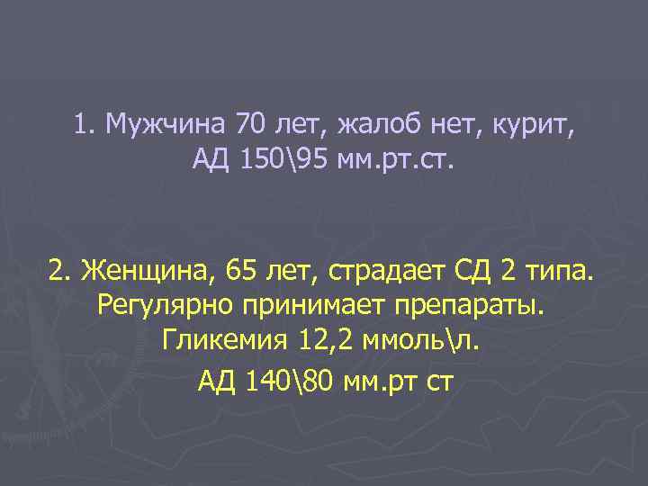1. Мужчина 70 лет, жалоб нет, курит, АД 15095 мм. рт. ст. 2. Женщина,